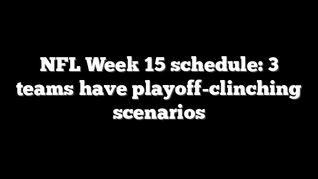 NFL Week 15 schedule: 3 teams have playoff-clinching scenarios