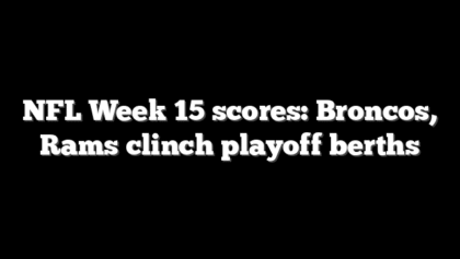 NFL Week 15 scores: Broncos, Rams clinch playoff berths