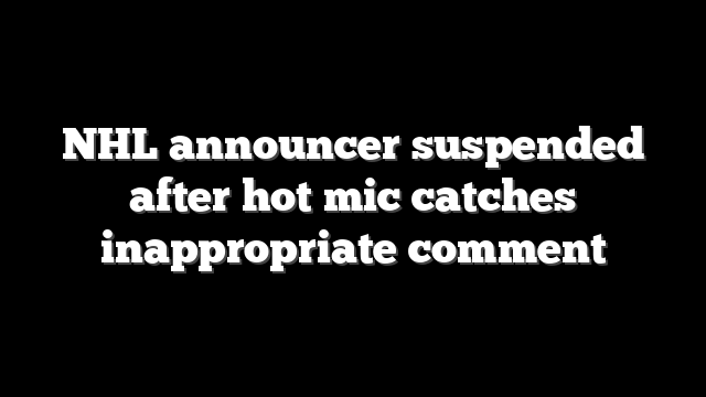 NHL announcer suspended after hot mic catches inappropriate comment