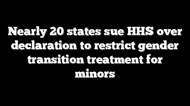 Nearly 20 states sue HHS over declaration to restrict gender transition treatment for minors