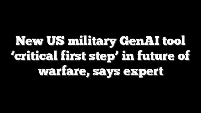 New US military GenAI tool ‘critical first step’ in future of warfare, says expert