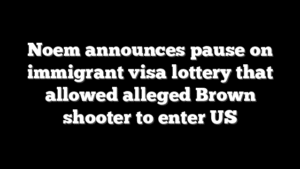 Noem announces pause on immigrant visa lottery that allowed alleged Brown shooter to enter US