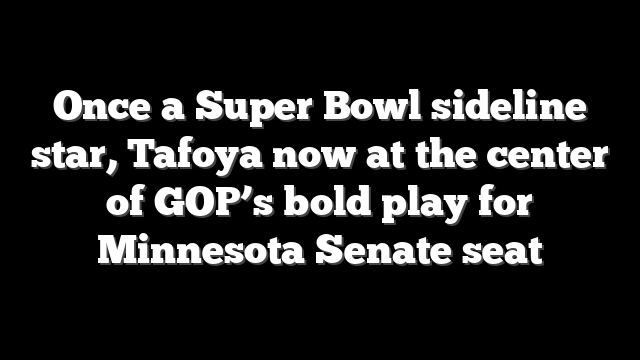 Once a Super Bowl sideline star, Tafoya now at the center of GOP’s bold play for Minnesota Senate seat