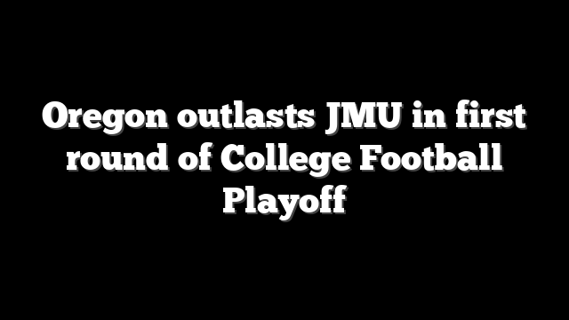 Oregon outlasts JMU in first round of College Football Playoff