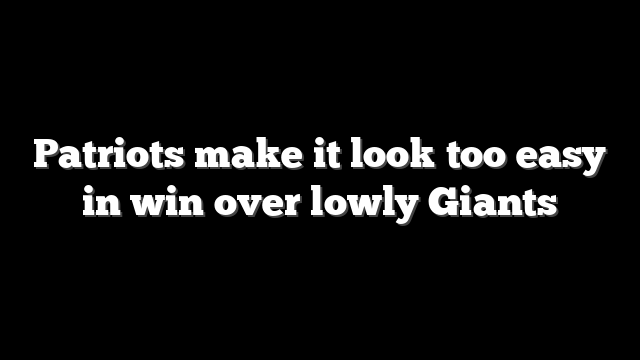 Patriots make it look too easy in win over lowly Giants