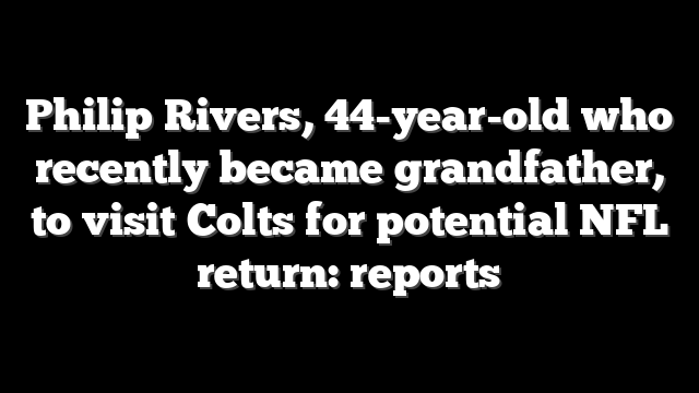 Philip Rivers, 44-year-old who recently became grandfather, to visit Colts for potential NFL return: reports