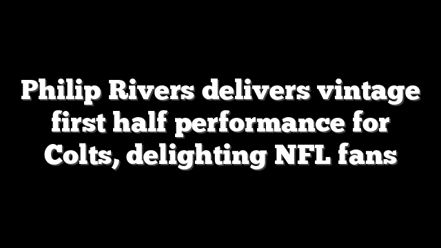 Philip Rivers delivers vintage first half performance for Colts, delighting NFL fans