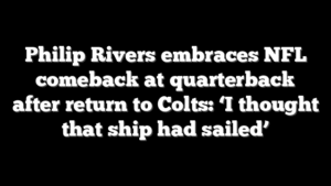 Philip Rivers embraces NFL comeback at quarterback after return to Colts: ‘I thought that ship had sailed’