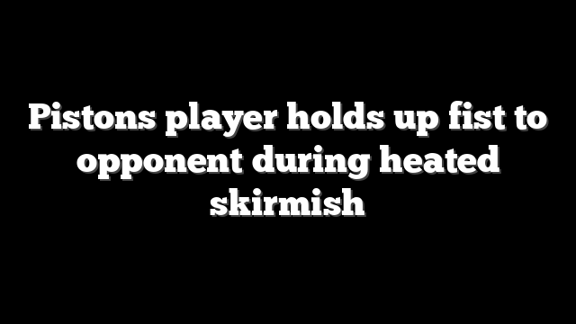 Pistons player holds up fist to opponent during heated skirmish