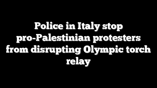 Police in Italy stop pro-Palestinian protesters from disrupting Olympic torch relay