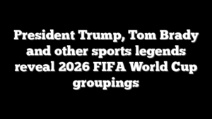President Trump, Tom Brady and other sports legends reveal 2026 FIFA World Cup groupings