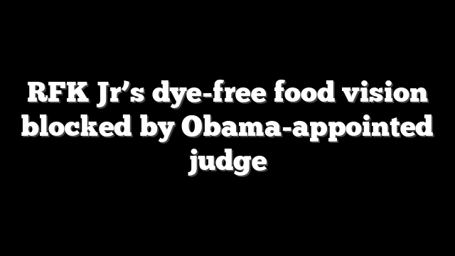 RFK Jr’s dye-free food vision blocked by Obama-appointed judge