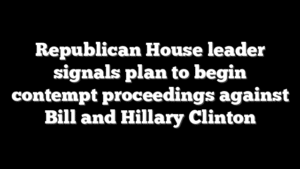 Republican House leader signals plan to begin contempt proceedings against Bill and Hillary Clinton