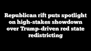 Republican rift puts spotlight on high-stakes showdown over Trump-driven red state redistricting