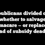 Republicans divided over whether to salvage Obamacare — or replace it — ahead of subsidy deadline