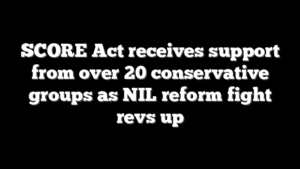 SCORE Act receives support from over 20 conservative groups as NIL reform fight revs up