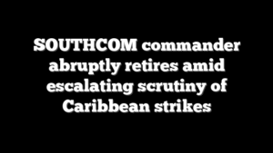 SOUTHCOM commander abruptly retires amid escalating scrutiny of Caribbean strikes