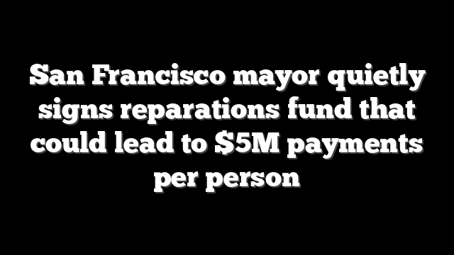 San Francisco mayor quietly signs reparations fund that could lead to $5M payments per person