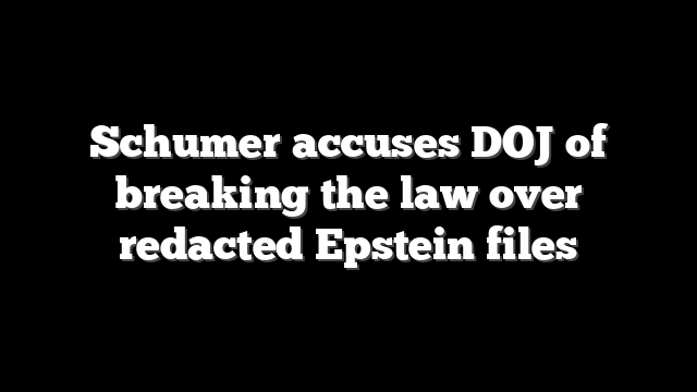 Schumer accuses DOJ of breaking the law over redacted Epstein files