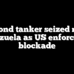 Second tanker seized near Venezuela as US enforces oil blockade