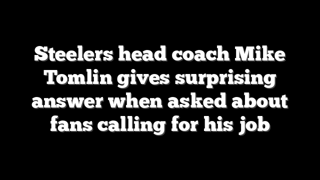Steelers head coach Mike Tomlin gives surprising answer when asked about fans calling for his job