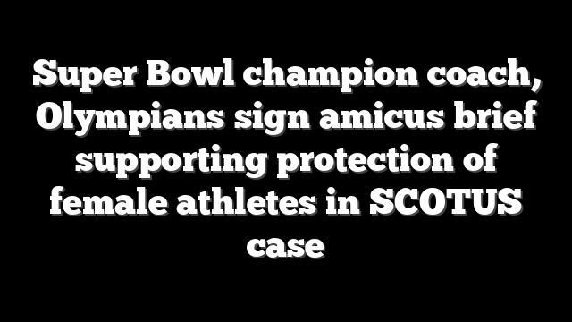 Super Bowl champion coach, Olympians sign amicus brief supporting protection of female athletes in SCOTUS case