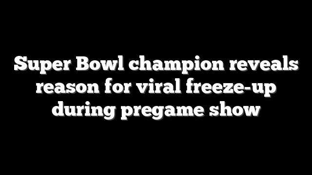Super Bowl champion reveals reason for viral freeze-up during pregame show