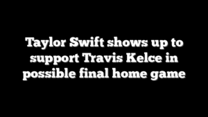 Taylor Swift shows up to support Travis Kelce in possible final home game