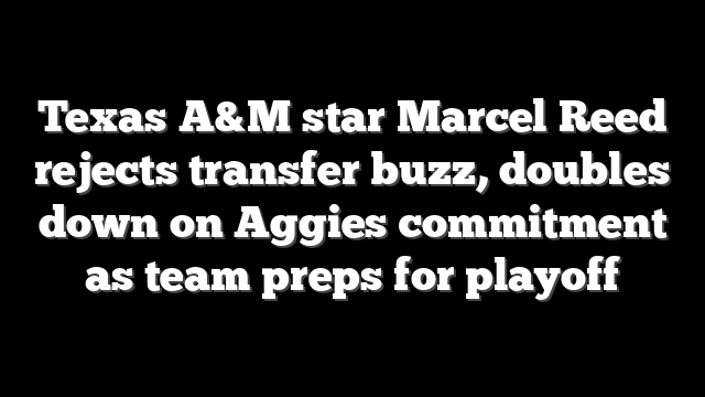Texas A&M star Marcel Reed rejects transfer buzz, doubles down on Aggies commitment as team preps for playoff