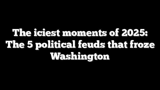 The iciest moments of 2025: The 5 political feuds that froze Washington