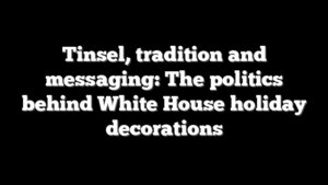 Tinsel, tradition and messaging: The politics behind White House holiday decorations
