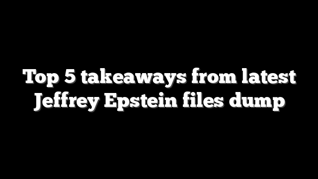 Top 5 takeaways from latest Jeffrey Epstein files dump