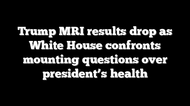 Trump MRI results drop as White House confronts mounting questions over president’s health
