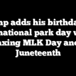 Trump adds his birthday as free national park day while axing MLK Day and Juneteenth
