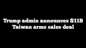Trump admin announces $11B Taiwan arms sales deal