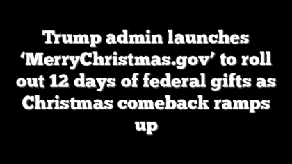 Trump admin launches ‘MerryChristmas.gov’ to roll out 12 days of federal gifts as Christmas comeback ramps up