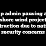 Trump admin pausing all off shore wind project construction due to national security concerns