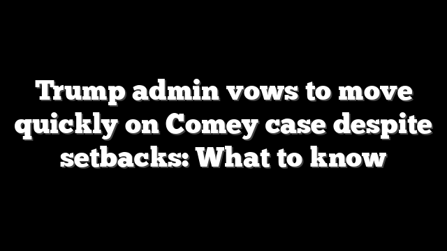 Trump admin vows to move quickly on Comey case despite setbacks: What to know