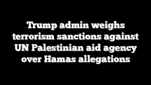 Trump admin weighs terrorism sanctions against UN Palestinian aid agency over Hamas allegations