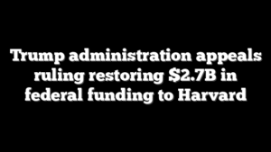 Trump administration appeals ruling restoring $2.7B in federal funding to Harvard