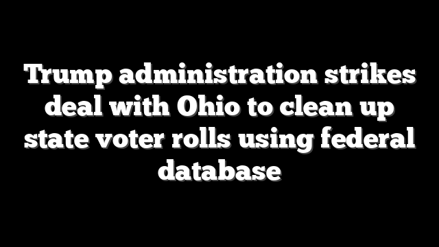 Trump administration strikes deal with Ohio to clean up state voter rolls using federal database