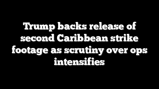 Trump backs release of second Caribbean strike footage as scrutiny over ops intensifies