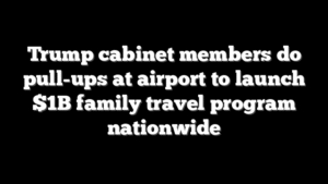 Trump cabinet members do pull-ups at airport to launch $1B family travel program nationwide