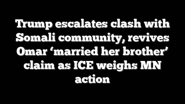 Trump escalates clash with Somali community, revives Omar ‘married her brother’ claim as ICE weighs MN action