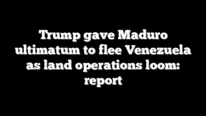Trump gave Maduro ultimatum to flee Venezuela as land operations loom: report