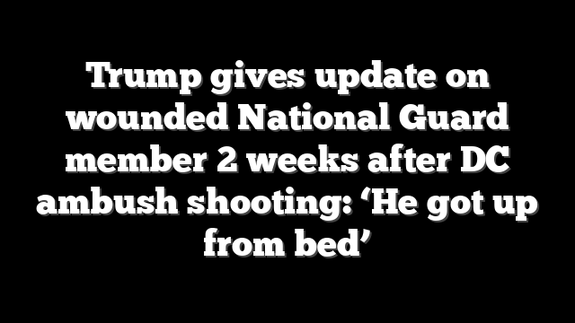 Trump gives update on wounded National Guard member 2 weeks after DC ambush shooting: ‘He got up from bed’