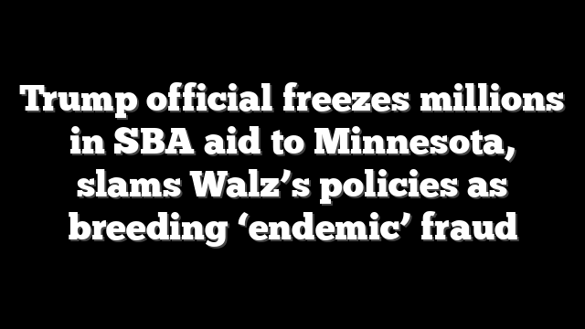 Trump official freezes millions in SBA aid to Minnesota, slams Walz’s policies as breeding ‘endemic’ fraud