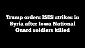 Trump orders ISIS strikes in Syria after Iowa National Guard soldiers killed