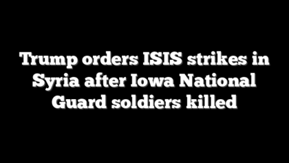 Trump orders ISIS strikes in Syria after Iowa National Guard soldiers killed