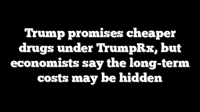 Trump promises cheaper drugs under TrumpRx, but economists say the long-term costs may be hidden